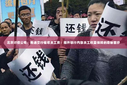 北京讨债公司：南通交行催收员工资：揭开银行内部员工权益保障的隐秘面纱