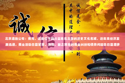 北京追账公司：南充，这座位于四川盆地东北部的历史文化名城，近年来经济发展迅速，商业活动日益繁荣。然而，随之而来的商业纠纷和债务问题也日益增多。对于许多企业来说，追讨欠款成为了一项棘手的工作。那么，在南充哪里有要账公司呢？今天，就让我来为大家一一揭晓。