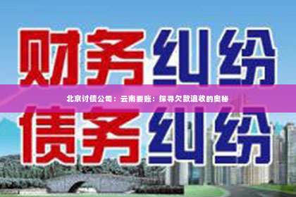 北京讨债公司：云南要账：探寻欠款追收的奥秘
