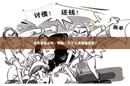 北京要账公司：标题：几个人去要账合适？