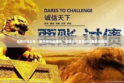 北京讨债公司：康熙要账的视频：揭秘古代皇帝的财务管理智慧
