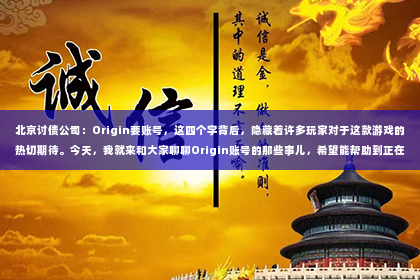 北京讨债公司：Origin要账号，这四个字背后，隐藏着许多玩家对于这款游戏的热切期待。今天，我就来和大家聊聊Origin账号的那些事儿，希望能帮助到正在为Origin账号烦恼的你。