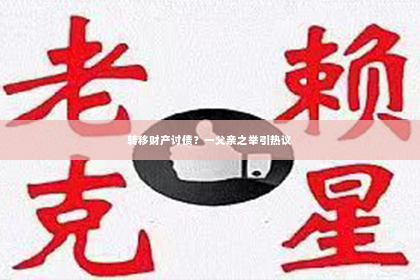 转移财产讨债？一父亲之举引热议