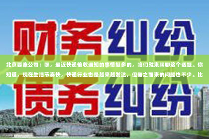 北京要账公司：嘿，最近快递催收通知的事情挺多的，咱们就来聊聊这个话题。你知道，现在生活节奏快，快递行业也是越来越发达，但随之而来的问题也不少。比如，有时候快递到了，我们却因为各种原因没去取，结果就收到了催收通知。今天，咱们就聊聊这个“前台快递催收通知”的事。