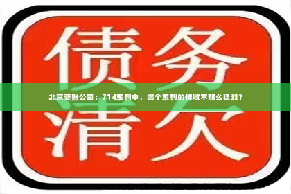 北京要账公司：714系列中，哪个系列的催收不那么猛烈？