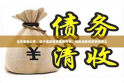 北京要账公司：佰仟金融催收座机号码：揭秘金融催收那些事儿