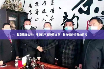 北京追账公司：催收能不能协商还款？揭秘债务协商的真相
