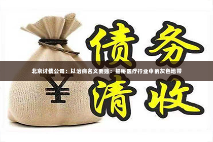 北京讨债公司：以治病名义要账：揭秘医疗行业中的灰色地带