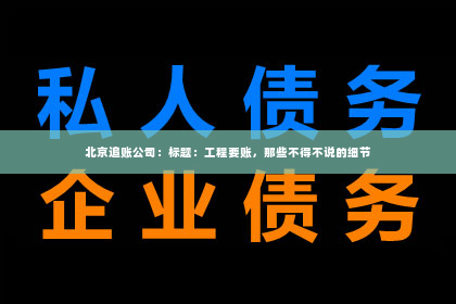 北京追账公司：标题：工程要账，那些不得不说的细节