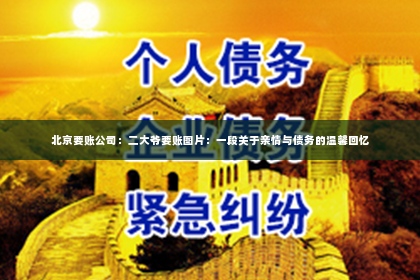 北京要账公司：二大爷要账图片：一段关于亲情与债务的温馨回忆