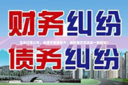 北京讨债公司：举牌子要账照片：维权新方式还是一种尴尬？