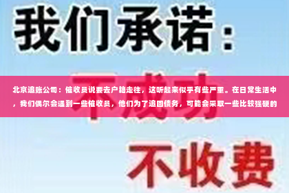 北京追账公司：催收员说要去户籍走往，这听起来似乎有些严重。在日常生活中，我们偶尔会遇到一些催收员，他们为了追回债务，可能会采取一些比较强硬的手段。那么，催收员说要去户籍走往，究竟意味着什么呢？今天，我们就来聊聊这个话题。