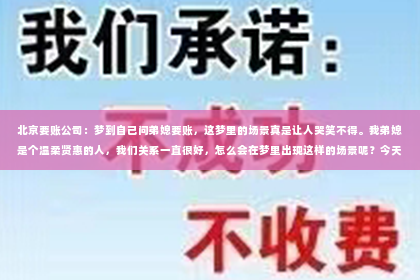 北京要账公司：梦到自己问弟媳要账，这梦里的场景真是让人哭笑不得。我弟媳是个温柔贤惠的人，我们关系一直很好，怎么会在梦里出现这样的场景呢？今天，我就来和大家聊聊这个话题，看看这背后可能隐藏的深层含义。