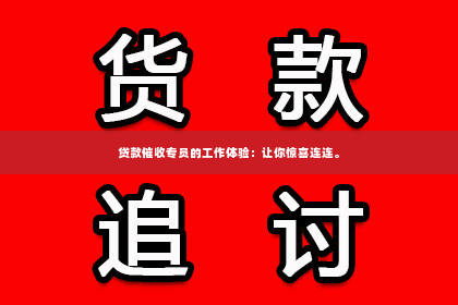 贷款催收专员的工作体验：让你惊喜连连。