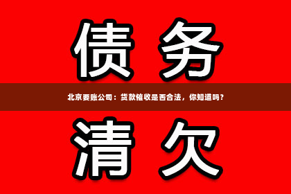 北京要账公司：货款催收是否合法，你知道吗？