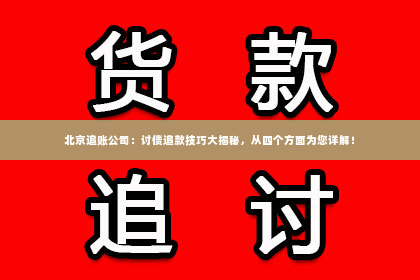 北京追账公司：讨债追款技巧大揭秘，从四个方面为您详解！