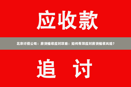 北京讨债公司：房贷催收应对攻略：如何有效应对房贷催收风险？