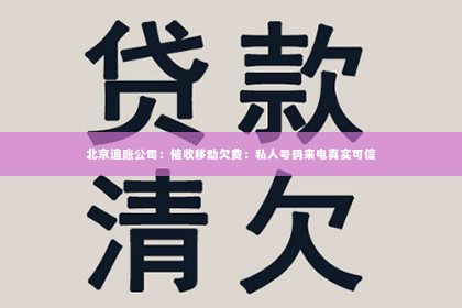 北京追账公司：催收移动欠费：私人号码来电真实可信