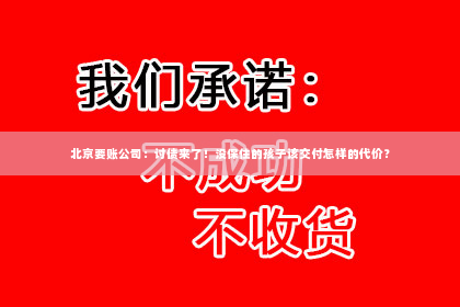 北京要账公司：讨债来了！没保住的孩子该交付怎样的代价？