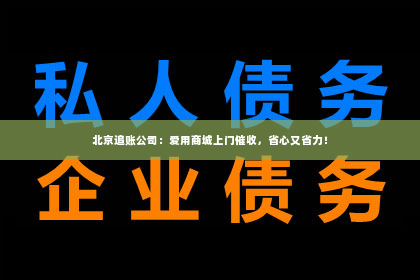 北京追账公司：爱用商城上门催收，省心又省力！