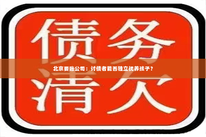 北京要账公司：讨债者能否独立抚养孩子？