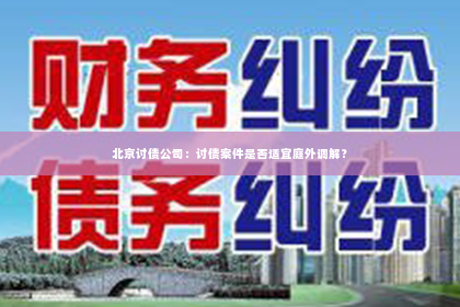 北京讨债公司：讨债案件是否适宜庭外调解？