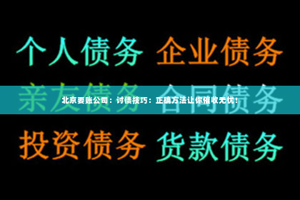 北京要账公司：讨债技巧：正确方法让你催收无忧！