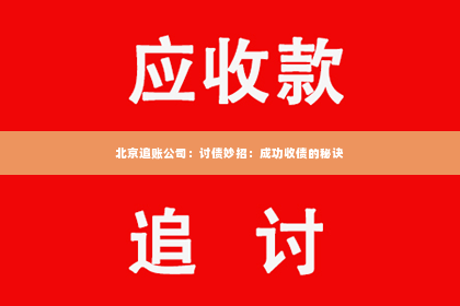 北京追账公司：讨债妙招：成功收债的秘诀