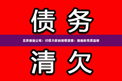 北京要账公司：讨债大叔的爱情故事：艰难却充满温暖