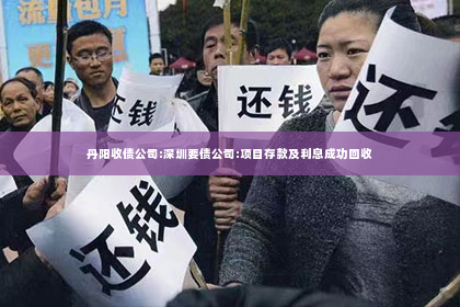 丹阳收债公司:深圳要债公司:项目存款及利息成功回收