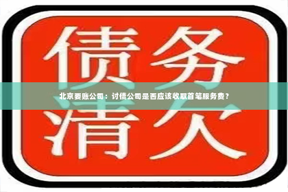 北京要账公司：讨债公司是否应该收取首笔服务费？