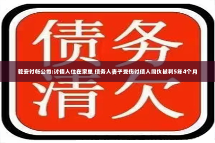 乾安讨帐公司:讨债人住在家里 债务人妻子受伤讨债人同伙被判5年4个月