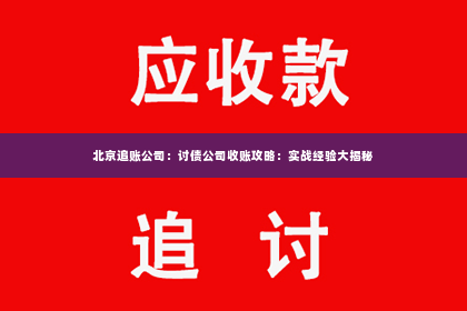 北京追账公司：讨债公司收账攻略：实战经验大揭秘