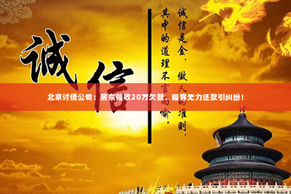 北京讨债公司：房东催收20万欠款，租客无力还款引纠纷！