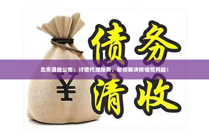 北京追账公司：讨债代理服务，帮你解决烦恼荒问题！