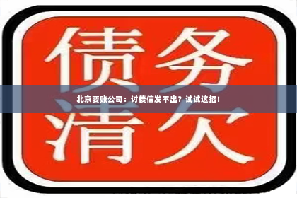 北京要账公司：讨债信发不出？试试这招！
