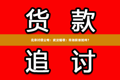 北京讨债公司：武汉催收：市场前景如何？