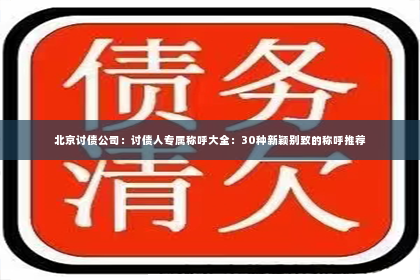 北京讨债公司：讨债人专属称呼大全：30种新颖别致的称呼推荐