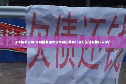 通河催收公司:深圳债务回收公司和法院用什么方法查被执行人财产