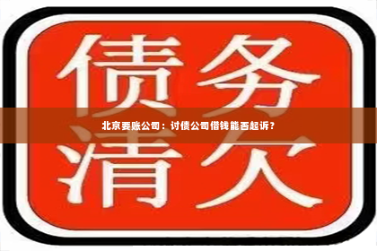 北京要账公司：讨债公司借钱能否起诉？