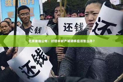 北京要账公司：讨债中财产被转移应该怎么办？