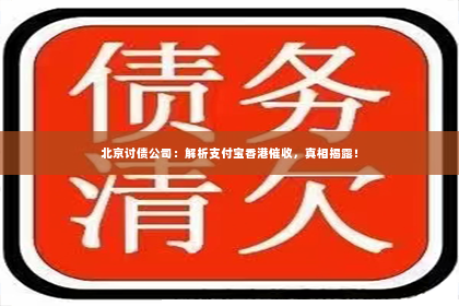 北京讨债公司：解析支付宝香港催收，真相揭露！
