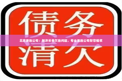 北京要账公司：解决长春欠账问题，专业要账公司帮您催收