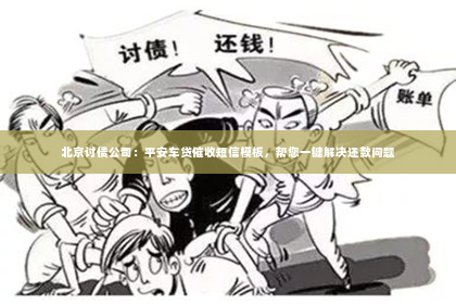 北京讨债公司：平安车贷催收短信模板，帮您一键解决还款问题