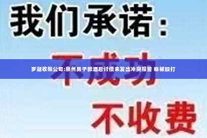 罗湖收帐公司:泉州男子醉酒后讨债未发出冲突报警 称被殴打