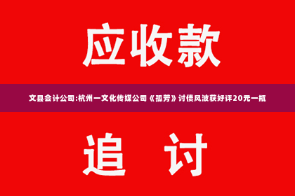 文县会计公司:杭州一文化传媒公司《孤芳》讨债风波获好评20元一瓶