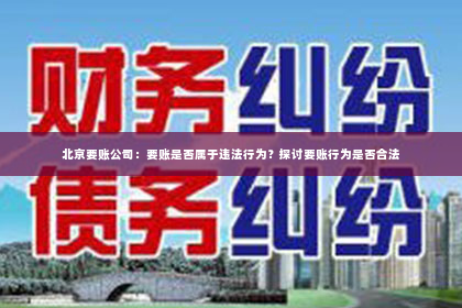 北京要账公司：要账是否属于违法行为？探讨要账行为是否合法