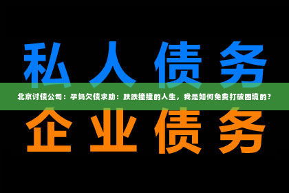 北京讨债公司：孕妈欠债求助：跌跌撞撞的人生，我是如何免费打破困境的？