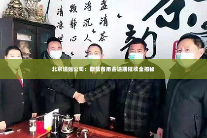 北京追账公司：微信备用金逾期催收全揭秘