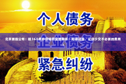 北京要账公司：融360意秒借催收全面解析：知道这些，让你少交不必要的费用！